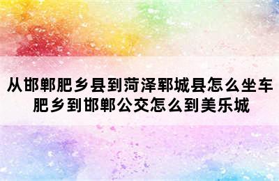 从邯郸肥乡县到菏泽郓城县怎么坐车 肥乡到邯郸公交怎么到美乐城